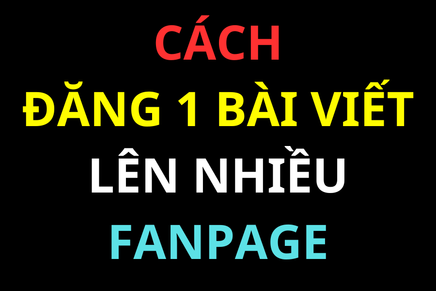 Cách đăng 1 bài viết lên nhiều fanpage